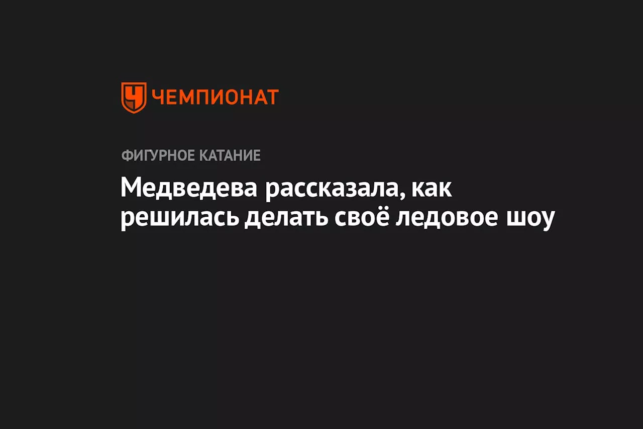 Медведева рассказала, как решилась делать своё ледовое шоу