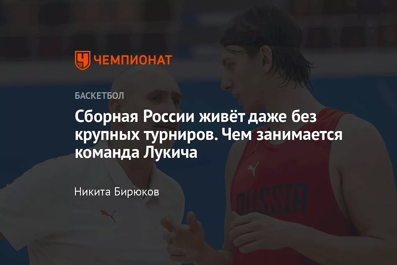 Сборная России живёт даже без крупных турниров. Чем занимается команда Лукича