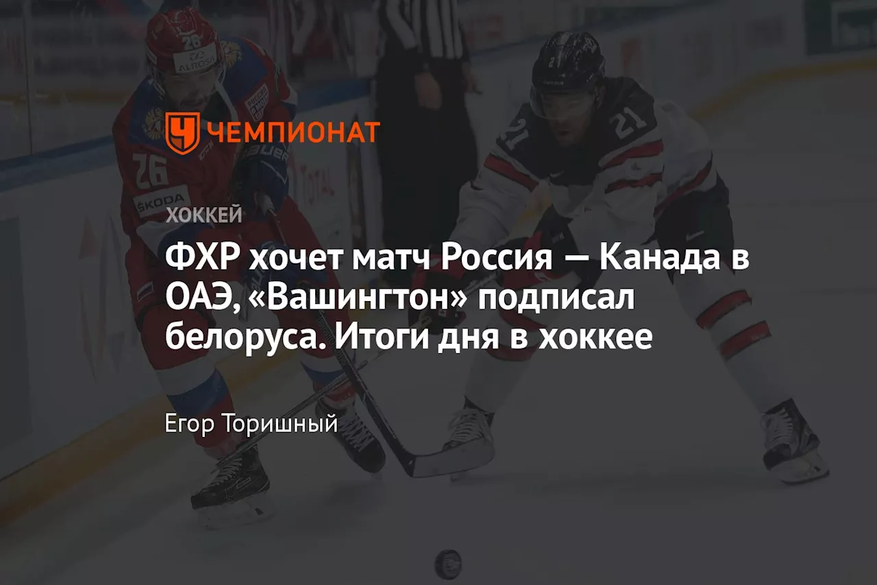 ФХР хочет матч Россия — Канада в ОАЭ, «Вашингтон» подписал белоруса. Итоги дня в хоккее