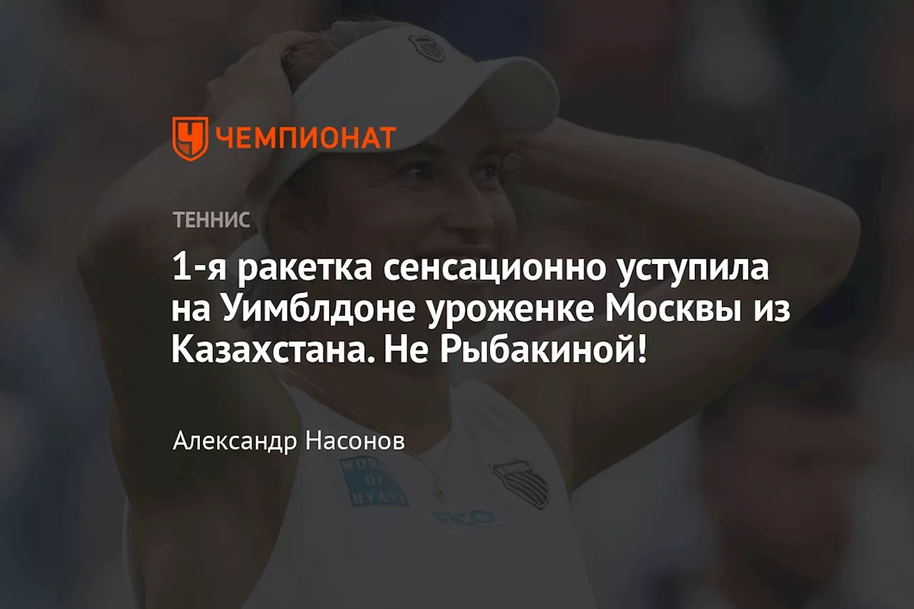 1-я ракетка сенсационно уступила на Уимблдоне уроженке Москвы из Казахстана. Не Рыбакиной!