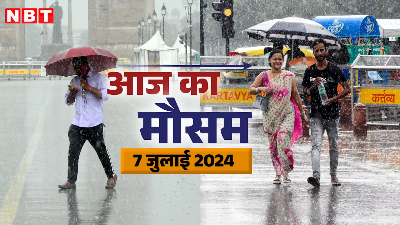 आज का मौसम 7 जुलाई 2024 : बारिश के लिए रहिए तैयार! दिल्ली समेत इन राज्यों में बरसेंगे बदरा, IMD की भविष्यवाणी