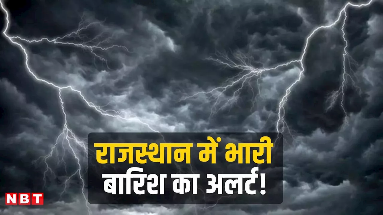 राजस्थान में आज जमकर बरसेंगे बदरा! मौसम विभाग का 19 जिलों के लिए बारिश का अलर्ट, जानिए अपने जिले का हाल