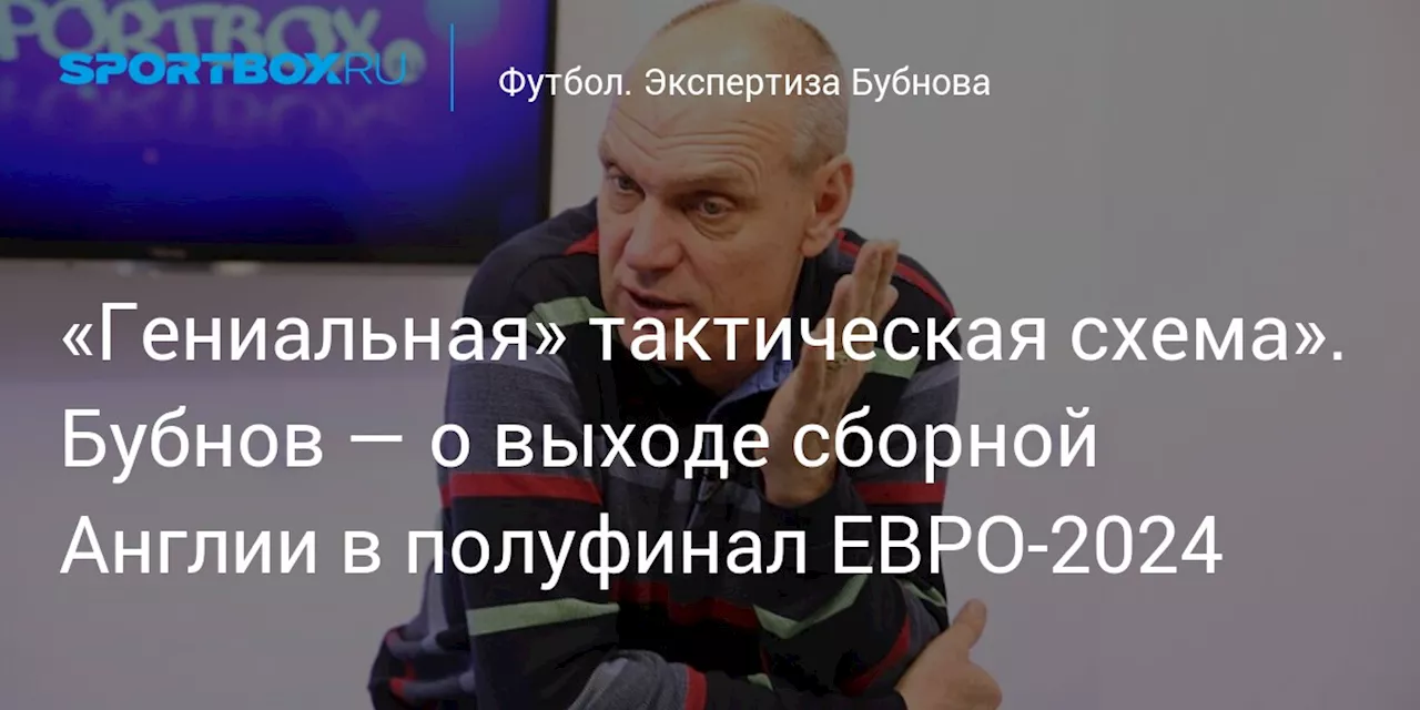 «Гениальная» тактическая схема». Бубнов — о выходе сборной Англии в полуфинал ЕВРО-2024