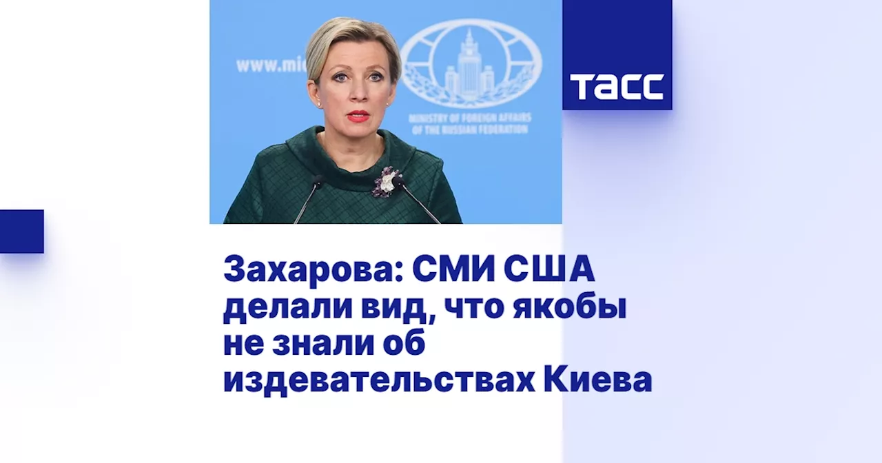 Захарова: СМИ США делали вид, что якобы не знали об издевательствах Киева