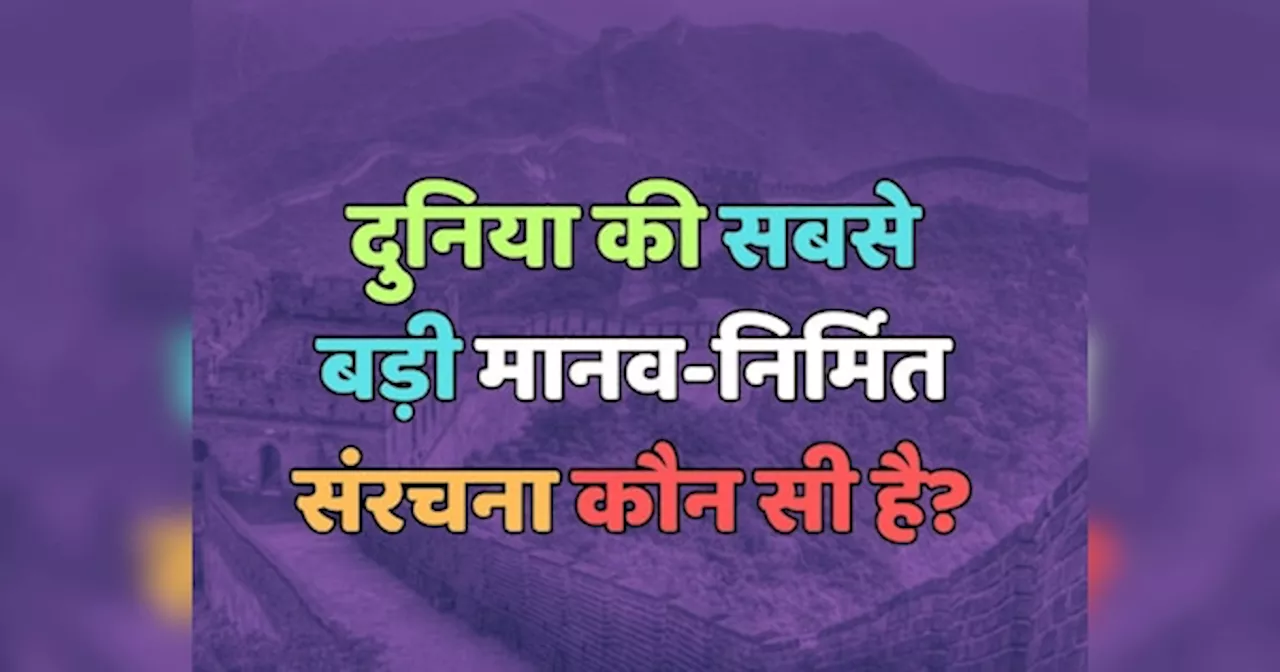 Trending Quiz : दुनिया की सबसे बड़ी मानव-निर्मित संरचना कौन सी है?