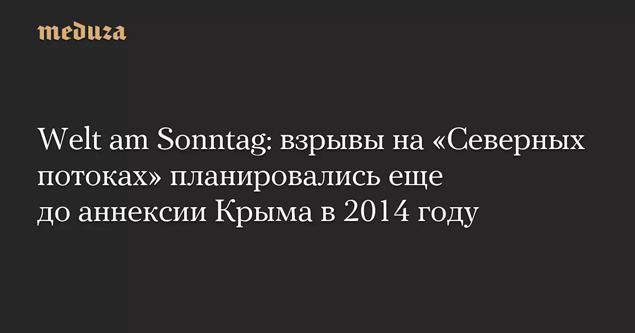 Welt am Sonntag: взрывы на «Северных потоках» планировались еще до аннексии Крыма в 2014 году — Meduza