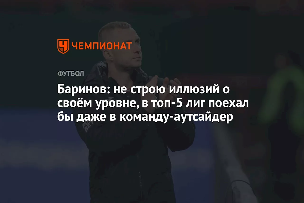 Баринов: не строю иллюзий о своём уровне, в топ-5 лиг поехал бы даже в команду-аутсайдер