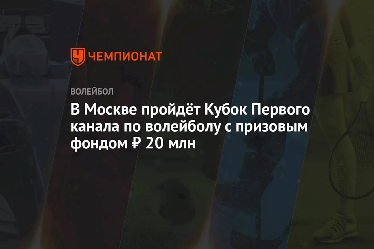 В Москве пройдёт Кубок Первого канала по волейболу с призовым фондом ₽ 20 млн