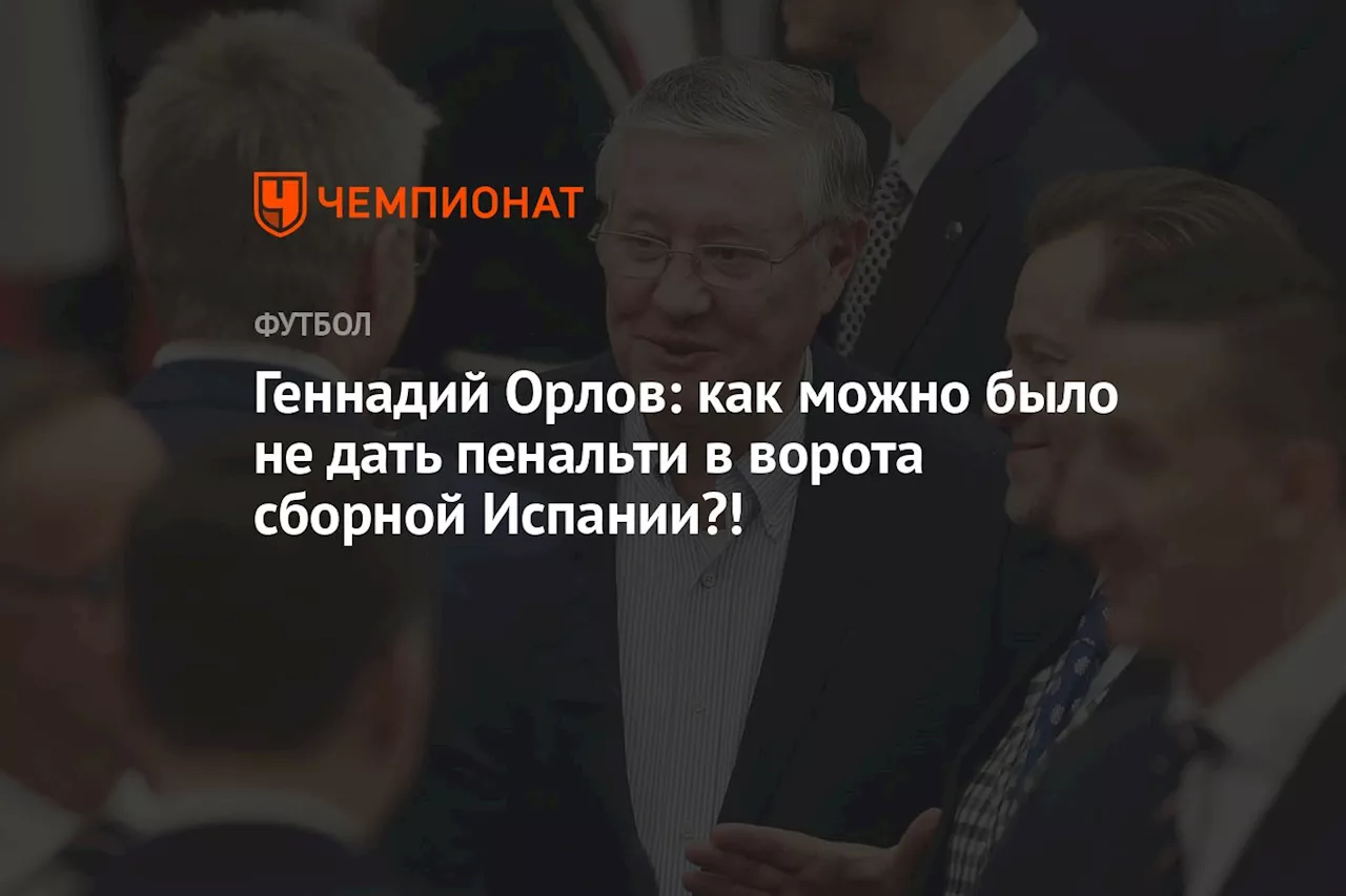 Геннадий Орлов: как можно было не дать пенальти в ворота сборной Испании?!