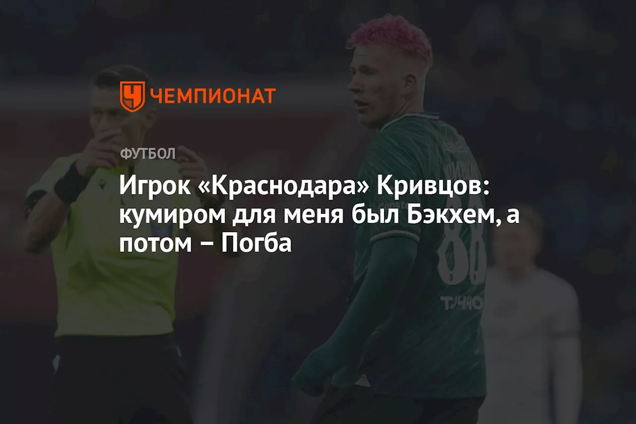 Игрок «Краснодара» Кривцов: кумиром для меня был Бэкхем, а потом