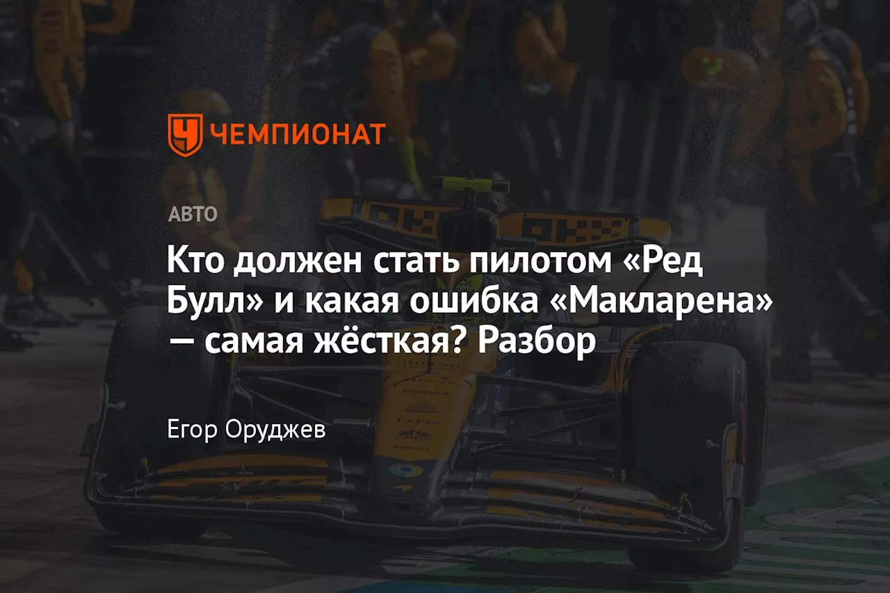 Кто должен стать пилотом «Ред Булл» и какая ошибка «Макларена» — самая жёсткая? Разбор