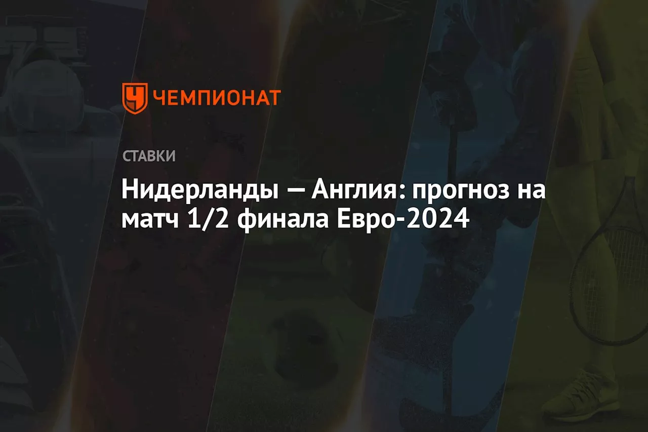 Нидерланды — Англия: прогноз на матч 1/2 финала Евро-2024