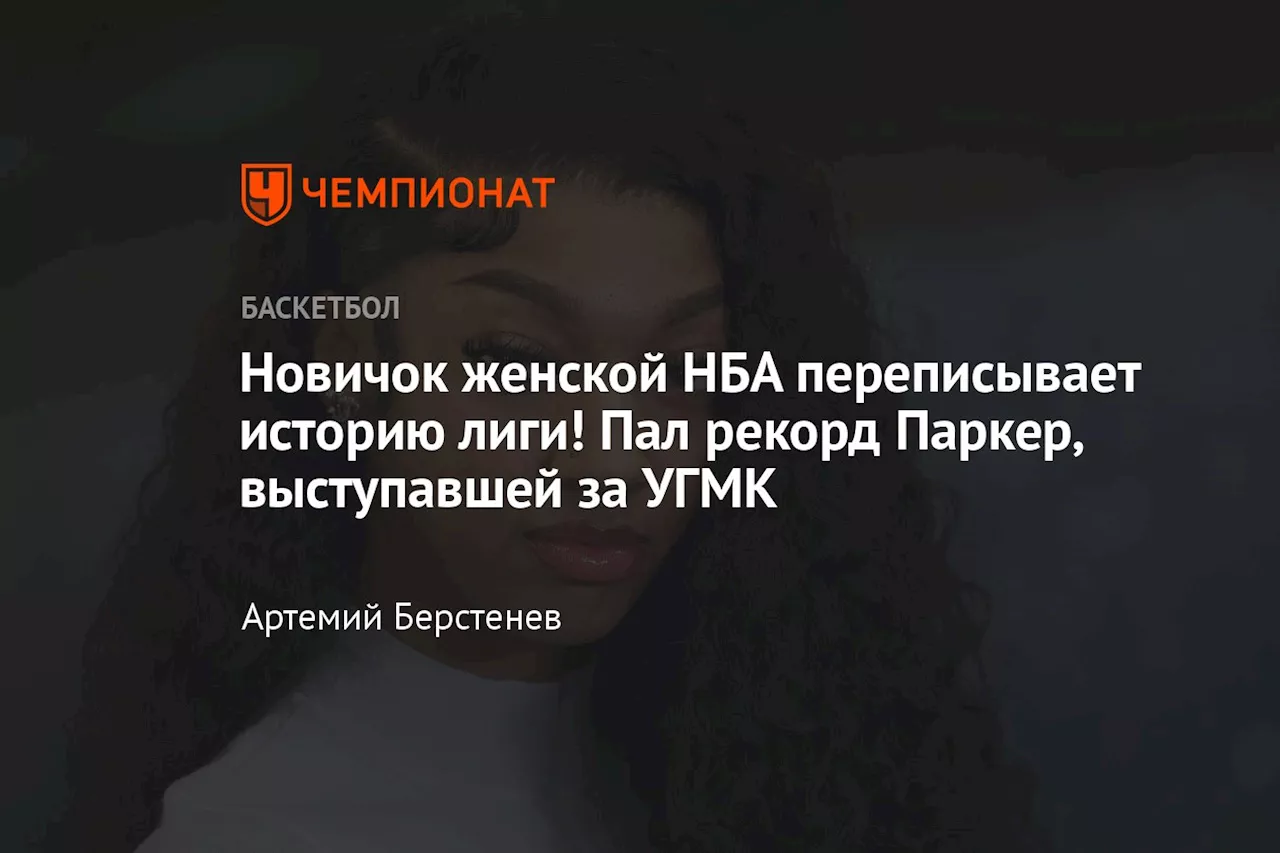 Новичок женской НБА переписывает историю лиги! Пал рекорд Паркер, выступавшей за УГМК