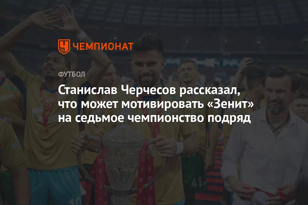 Станислав Черчесов рассказал, что может мотивировать «Зенит» на седьмое чемпионство подряд