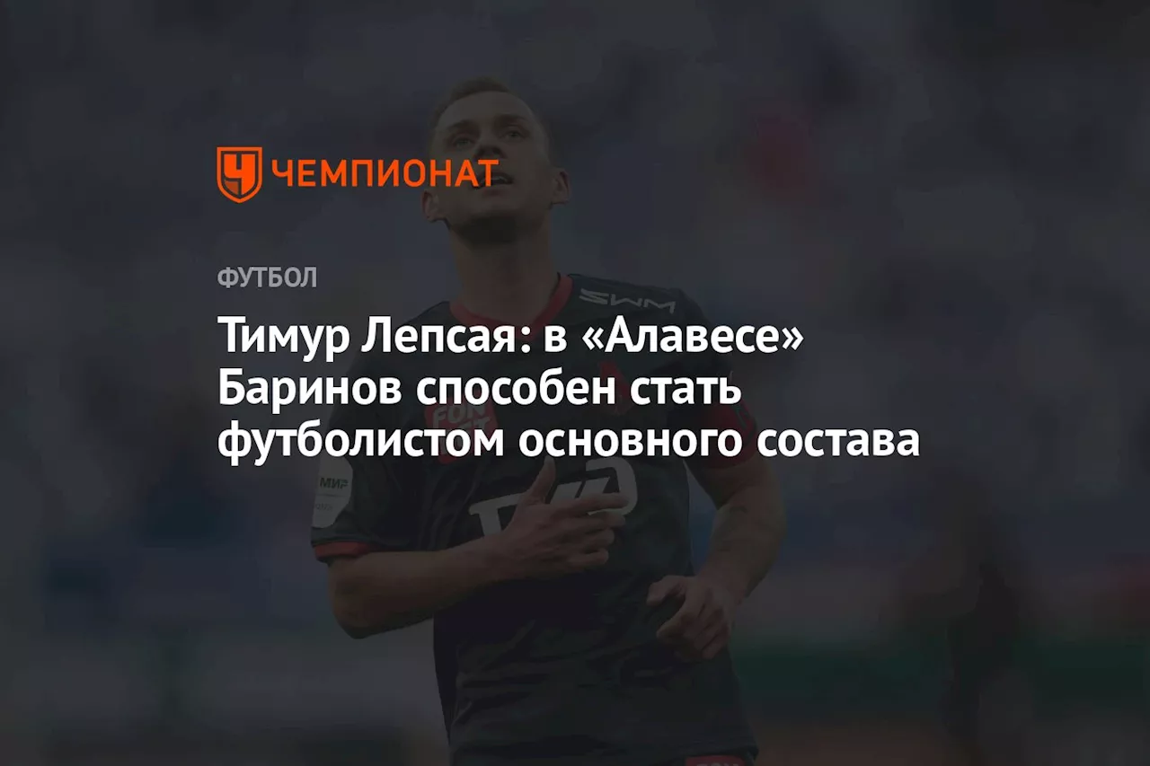 Тимур Лепсая: в «Алавесе» Баринов способен стать футболистом основного состава