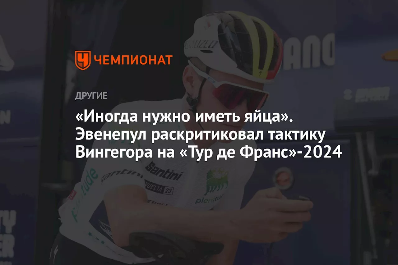 «Иногда нужно иметь яйца». Эвенепул раскритиковал тактику Вингегора на «Тур де Франс»-2024