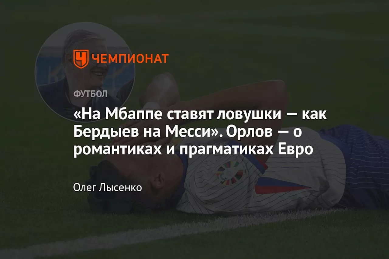 «На Мбаппе ставят ловушки — как Бердыев на Месси». Орлов — о романтиках и прагматиках Евро