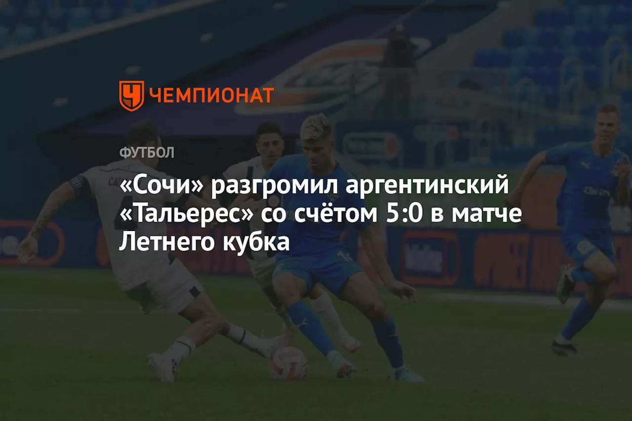 «Сочи» разгромил аргентинский «Тальерес» со счётом 5:0 в матче Летнего кубка