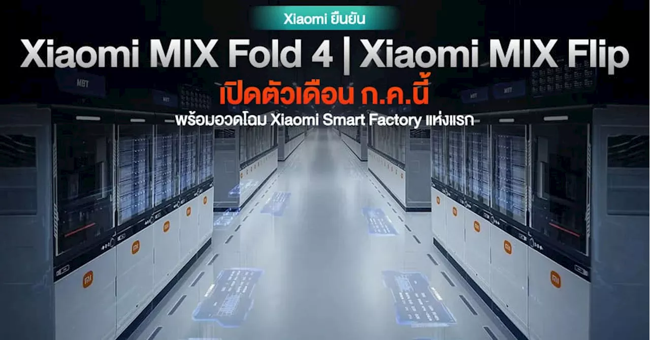 Xiaomi MIX Fold 4 และ MIX Flip ยืนยันเปิดตัวเดือนนี้ และจะผลิตโดย Xiaomi Smart Factory สุดล้ำ!