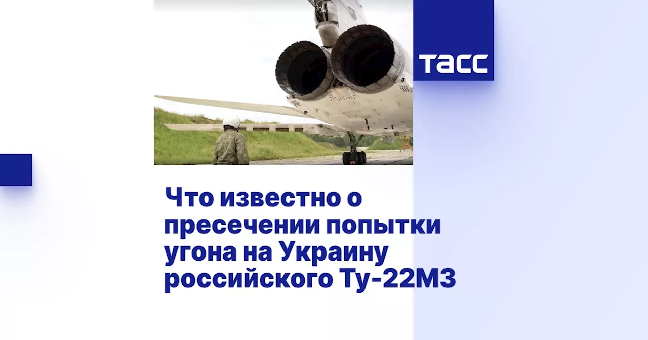 Что известно о пресечении попытки угона на Украину российского Ту-22М3