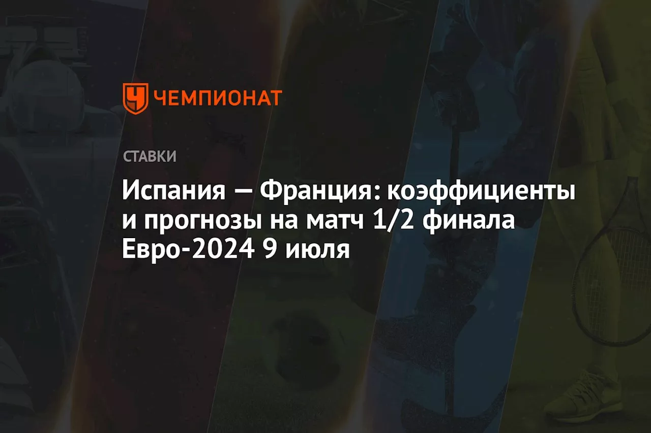 Испания — Франция: коэффициенты и прогнозы на матч 1/2 финала Евро-2024 9 июля