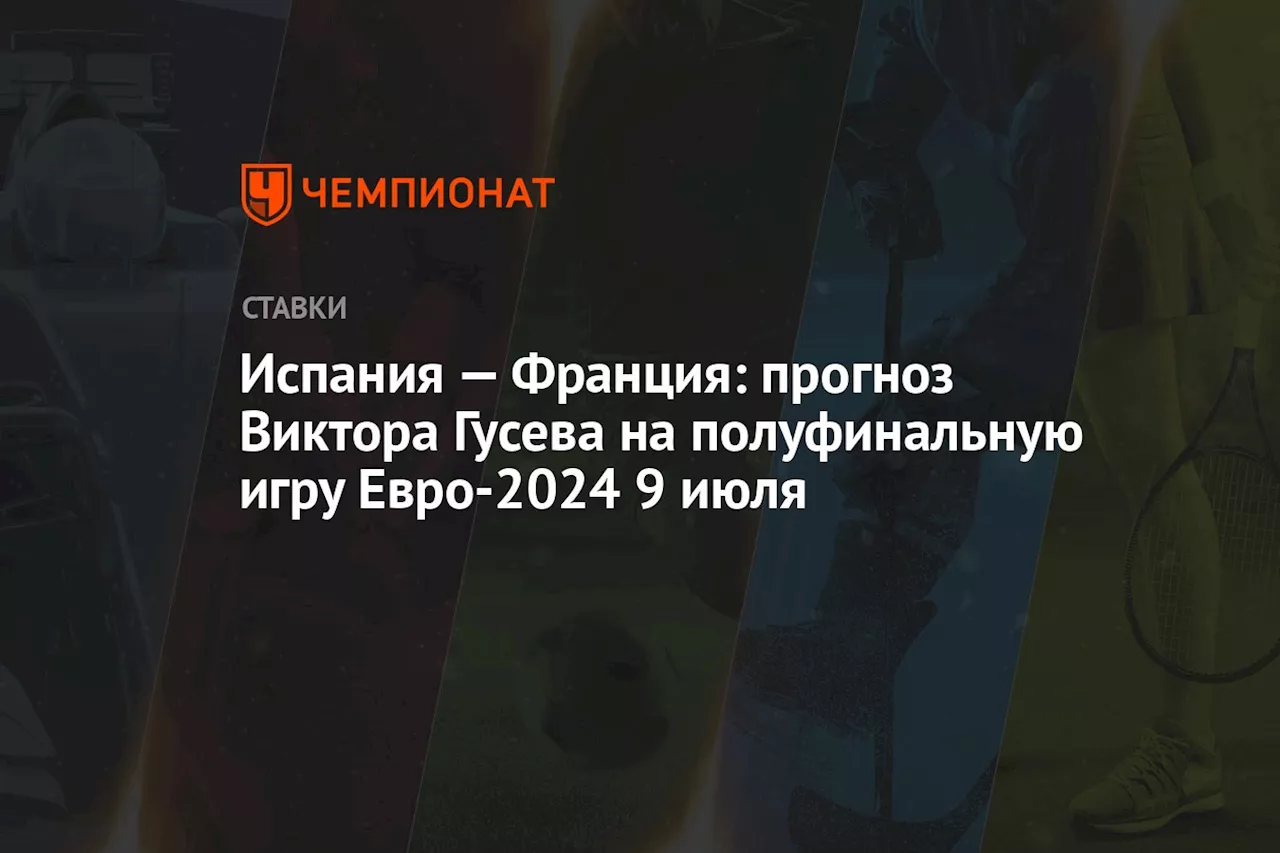 Испания — Франция: прогноз Виктора Гусева на полуфинальную игру Евро-2024 9 июля