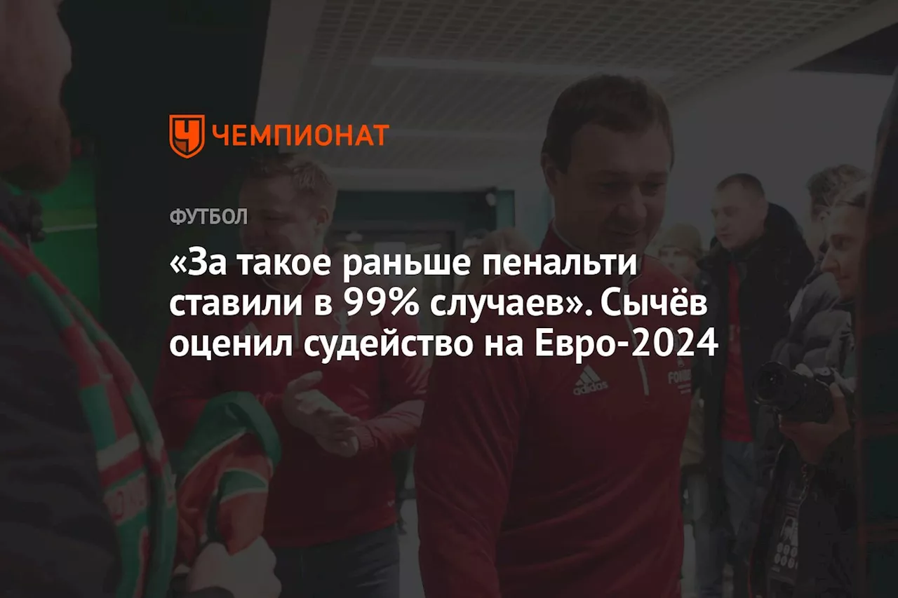 «За такое раньше пенальти ставили в 99% случаев». Сычёв оценил судейство на Евро-2024