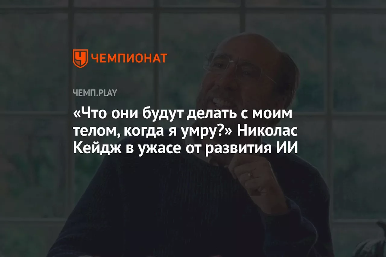 «Что они будут делать с моим телом, когда я умру?» Николас Кейдж в ужасе от развития ИИ