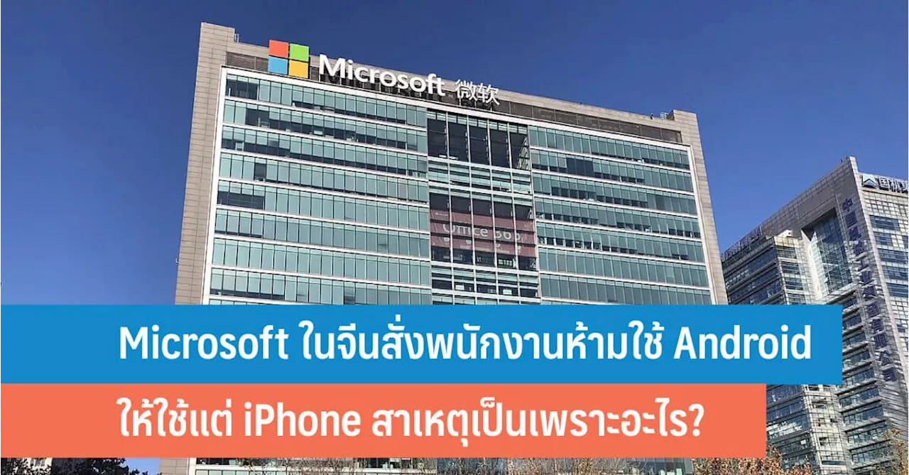 ทำไม Microsoft ในจีนสั่งพนักงานให้ใช้ iPhone เท่านั้น ห้ามใช้ Android?