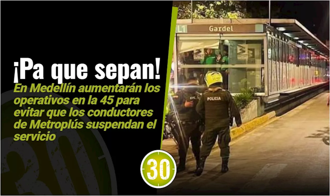 Aumentarán los operativos en la 45 para evitar la suspensión del servicio del Metroplús en Manrique