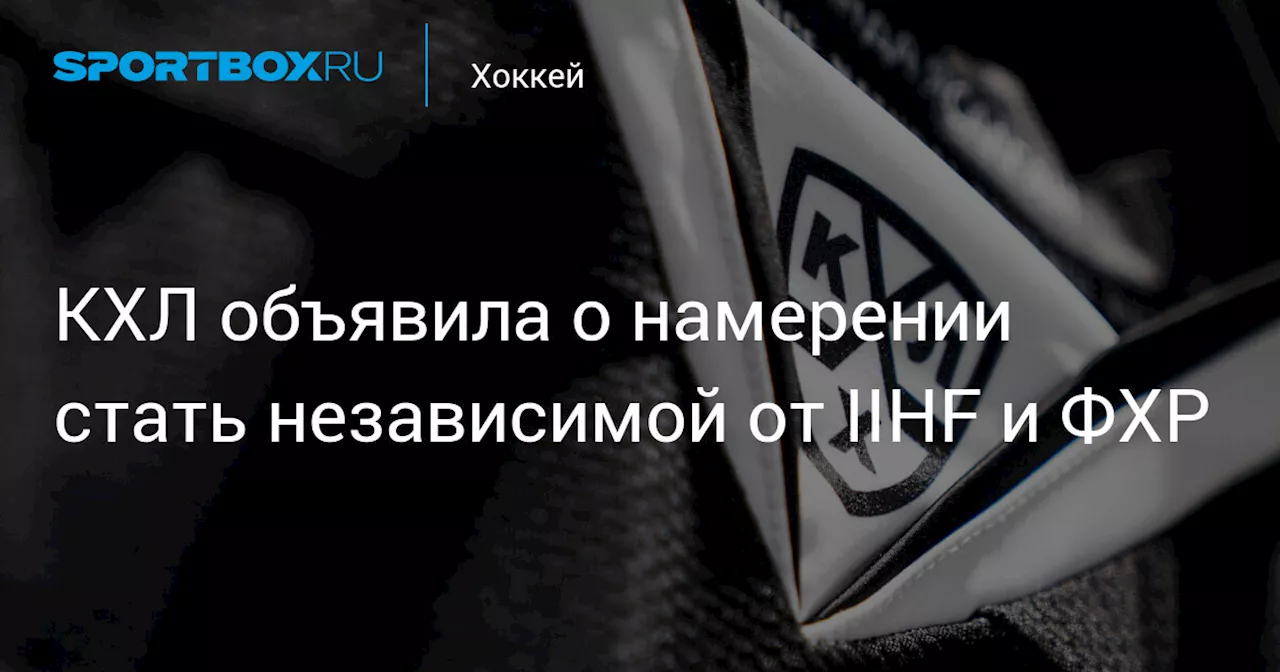 КХЛ объявила о намерении стать независимой от IIHF и ФХР