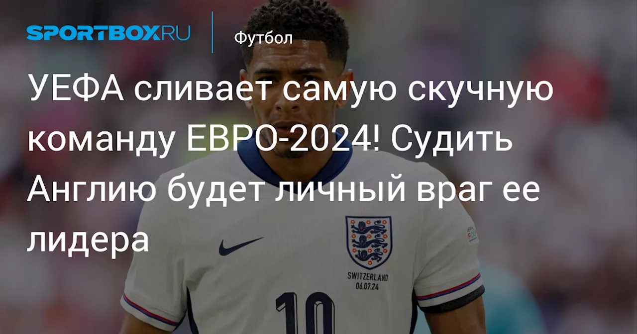 УЕФА сливает самую скучную команду ЕВРО-2024! Судить Англию будет личный враг ее лидера