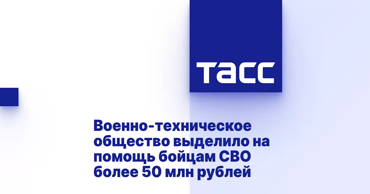 Военно-техническое общество выделило на помощь бойцам СВО более 50 млн рублей