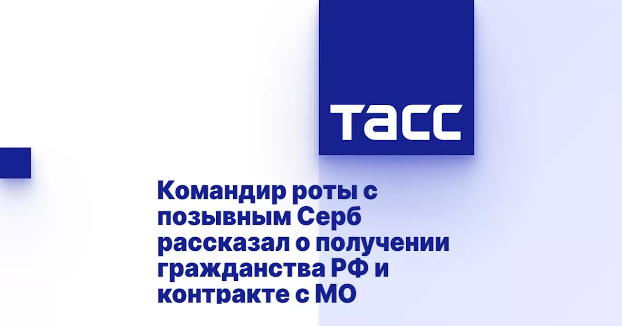 Командир роты с позывным Серб рассказал о получении гражданства РФ и контракте с МО