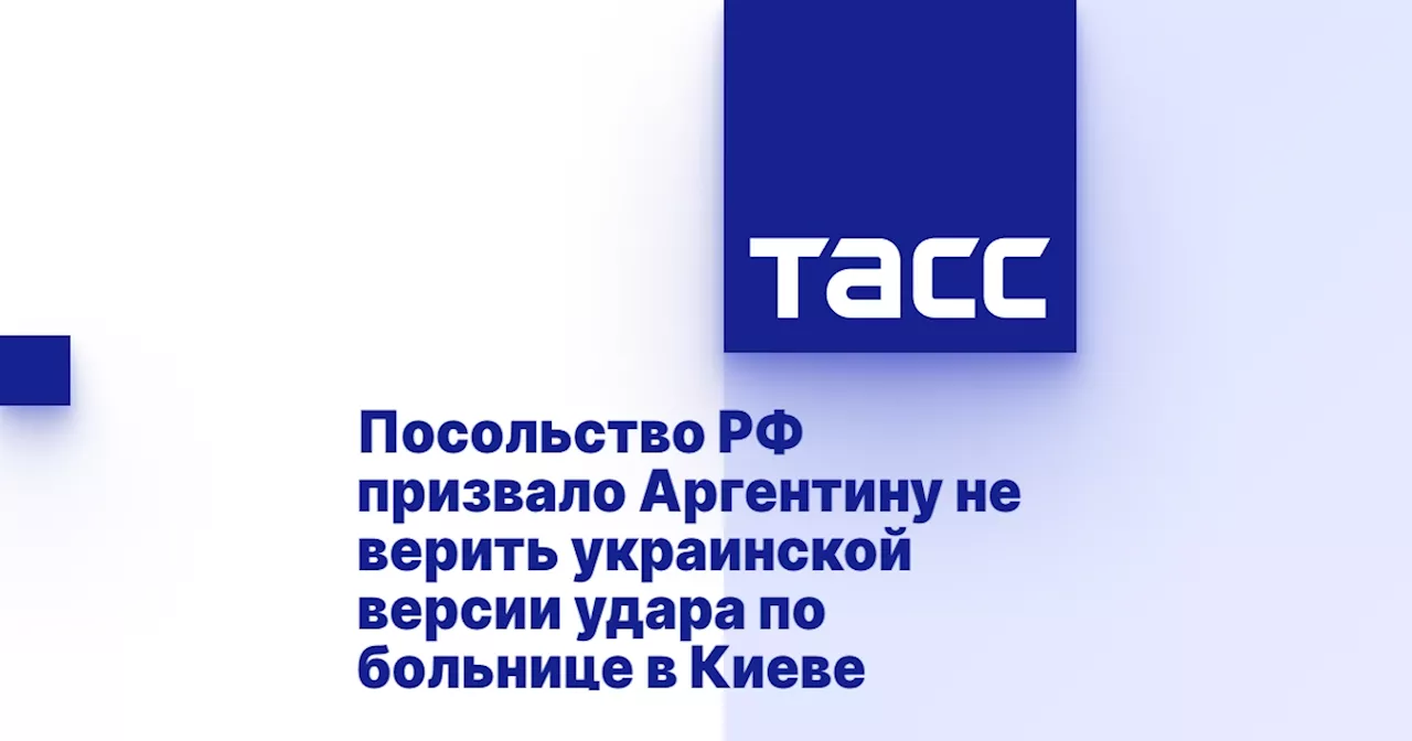 Посольство РФ призвало Аргентину не верить украинской версии удара по больнице в Киеве