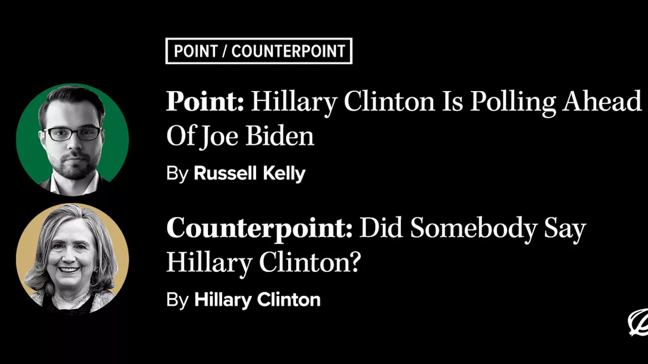 Point/Counterpoint: Hillary Clinton Is Polling Ahead Of Joe Biden vs. Did Somebody Say Hillary Clinton?