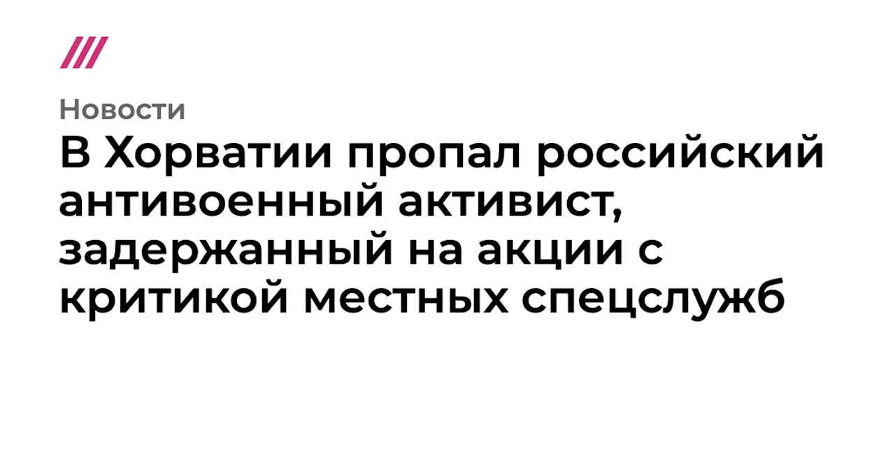 В Хорватии пропал российский антивоенный активист, задержанный на акции с критикой местных спецслужб