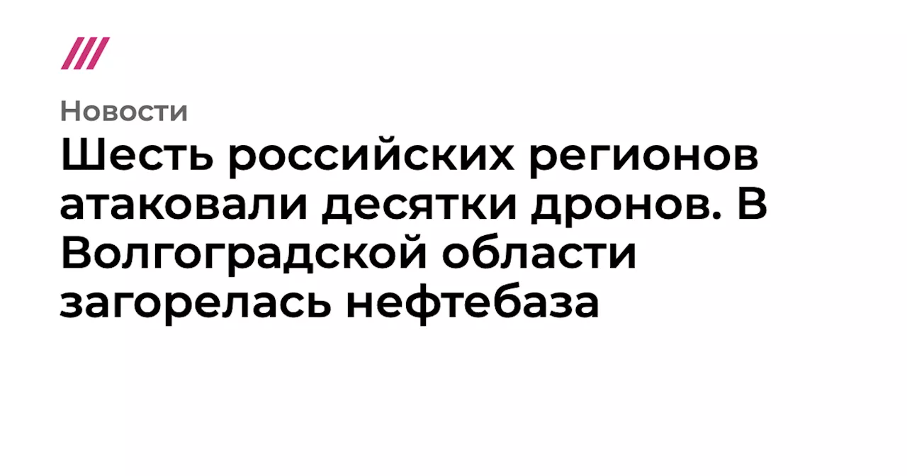 Шесть российских регионов атаковали десятки дронов. В Волгоградской области загорелась нефтебаза