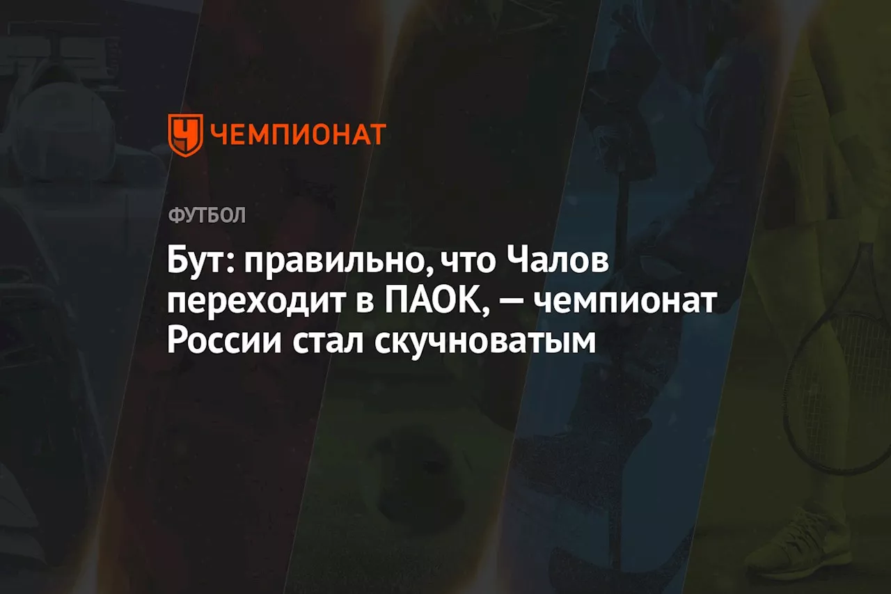 Бут: правильно, что Чалов переходит в ПАОК, — чемпионат России стал скучноватым