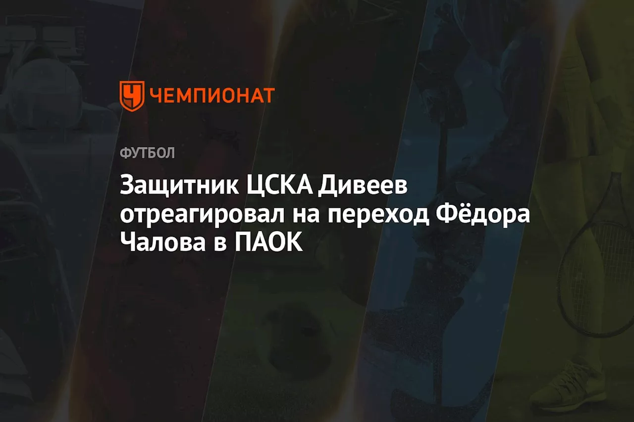 Защитник ЦСКА Дивеев отреагировал на переход Фёдора Чалова в ПАОК