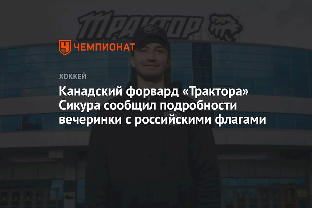 Канадский форвард «Трактора» Сикура сообщил подробности вечеринки с российскими флагами