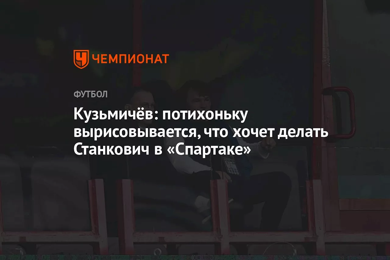 Кузьмичёв: потихоньку вырисовывается, что хочет делать Станкович в «Спартаке»