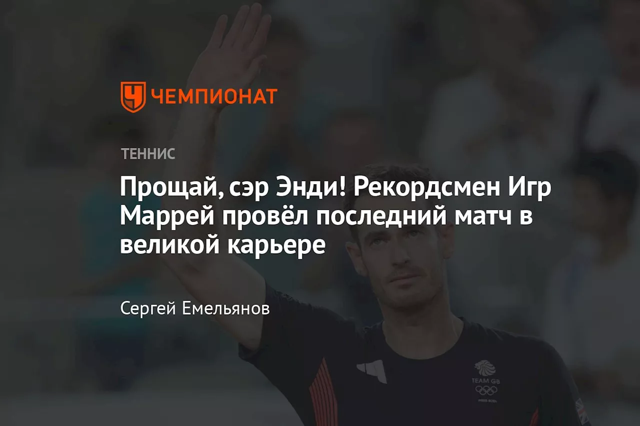 Прощай, сэр Энди! Рекордсмен Игр Маррей провёл последний матч в великой карьере