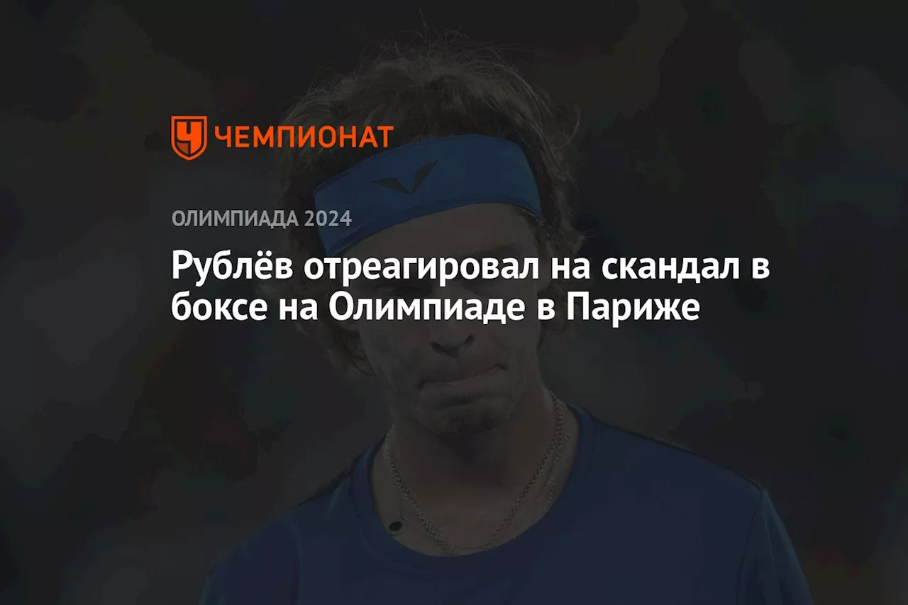 Рублёв отреагировал на скандал в боксе на Олимпиаде в Париже