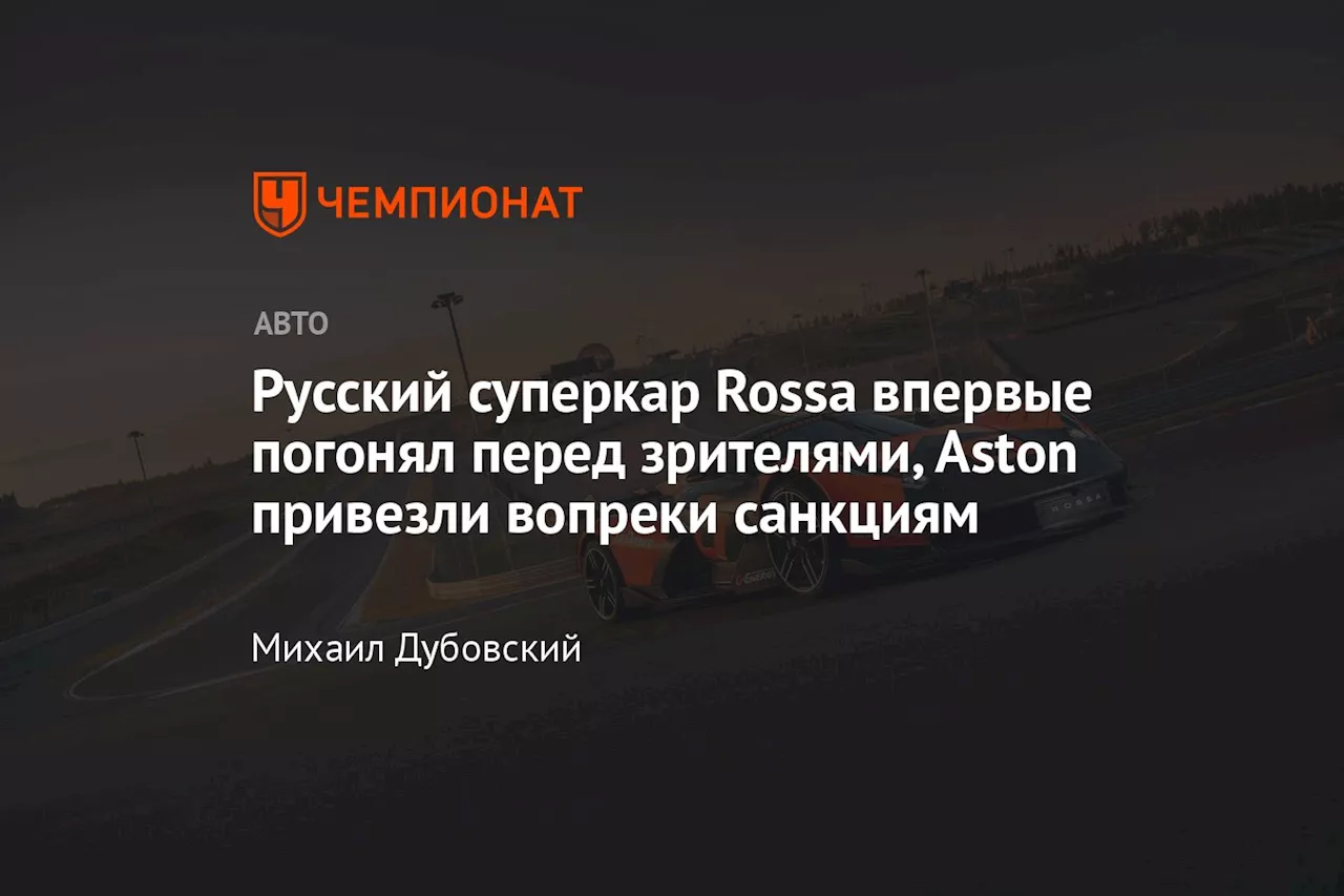 Русский суперкар Rossa впервые погонял перед зрителями, Aston привезли вопреки санкциям