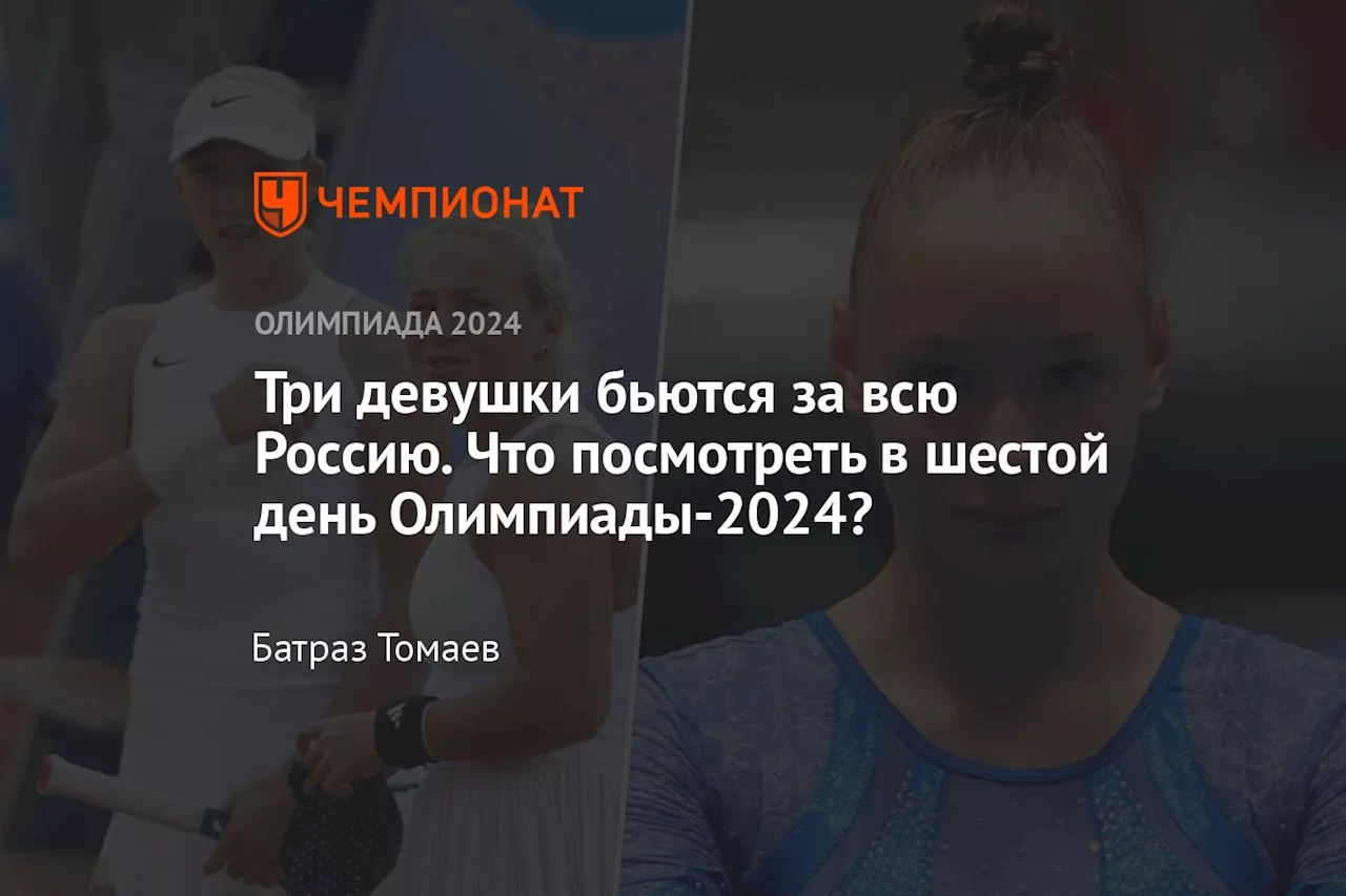 Три девушки бьются за всю Россию. Что посмотреть в шестой день Олимпиады-2024?