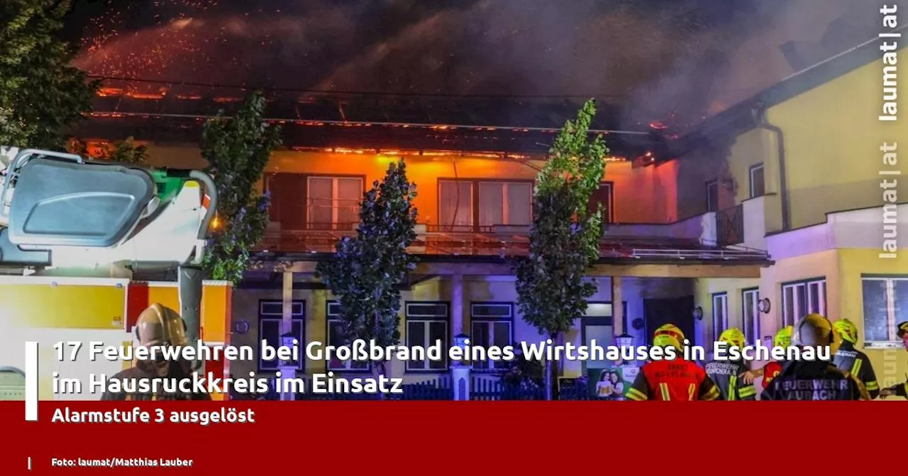 17 Feuerwehren bei Großbrand eines Wirtshauses in Eschenau im Hausruckkreis im Einsatz