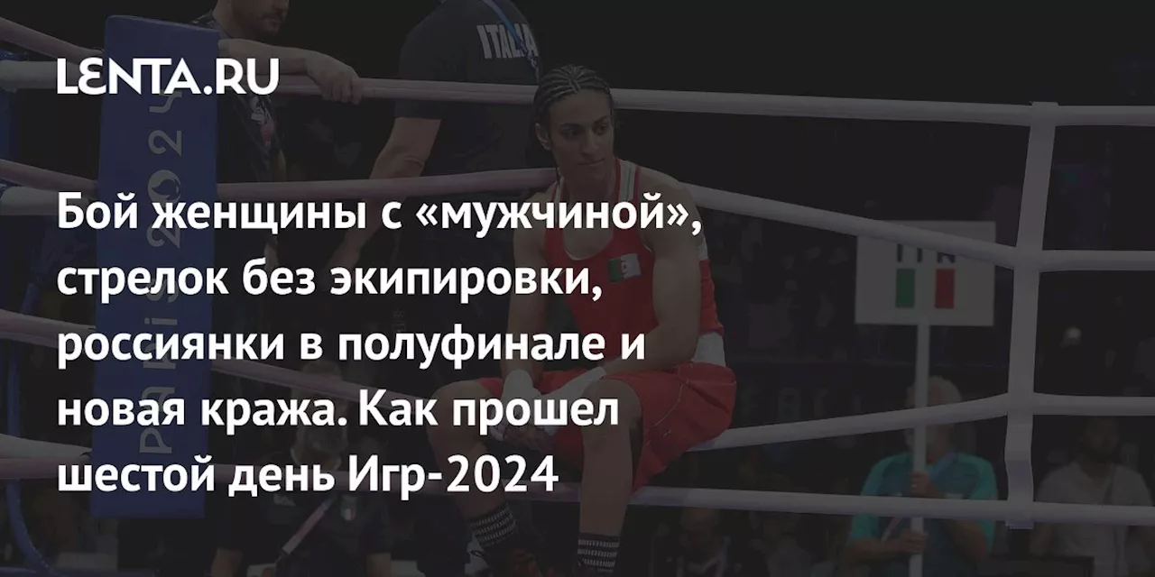 Бой женщины с «мужчиной», стрелок без экипировки, россиянки в полуфинале и новая кража. Как прошел шестой день Игр-2024