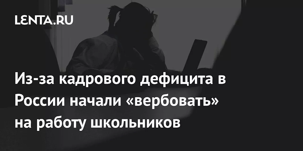 Из-за кадрового дефицита в России начали «вербовать» на работу школьников