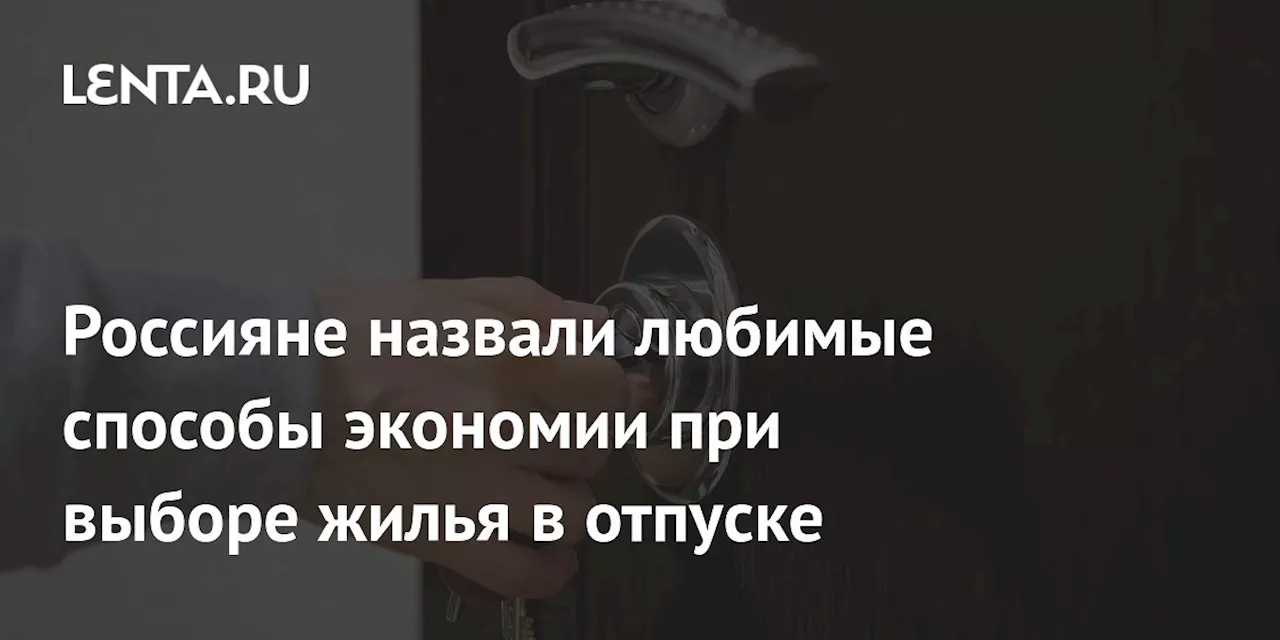 Россияне назвали любимые способы экономии при выборе жилья в отпуске